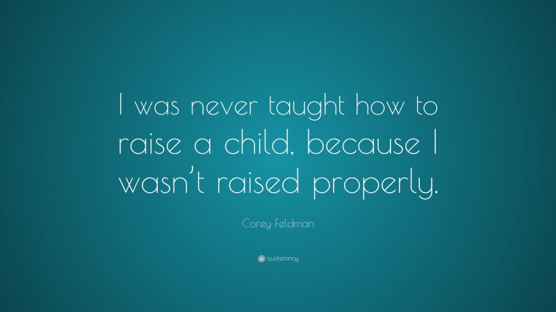 Corey Feldman Quote: “I was never taught how to raise a child, because I wasn’t raised properly.”
