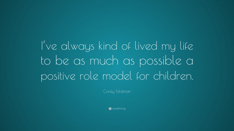 Corey Feldman Quote: “I’ve always kind of lived my life to be as much as possible a positive role model for children.”