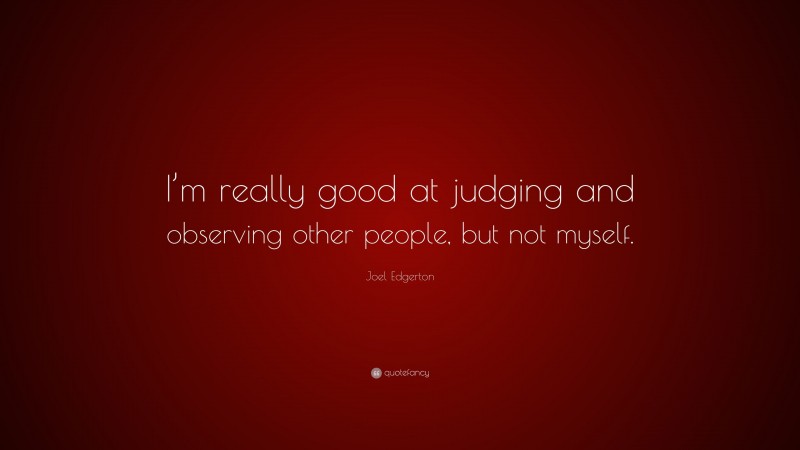 Joel Edgerton Quote: “I’m really good at judging and observing other people, but not myself.”