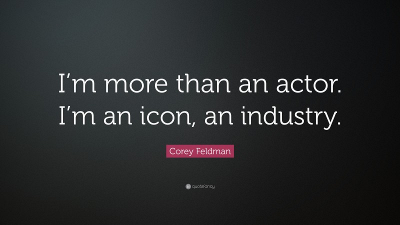Corey Feldman Quote: “I’m more than an actor. I’m an icon, an industry.”
