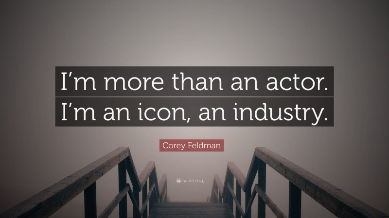 Corey Feldman Quote: “I’m more than an actor. I’m an icon, an industry.”