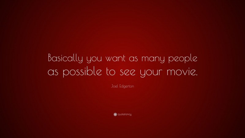 Joel Edgerton Quote: “Basically you want as many people as possible to see your movie.”