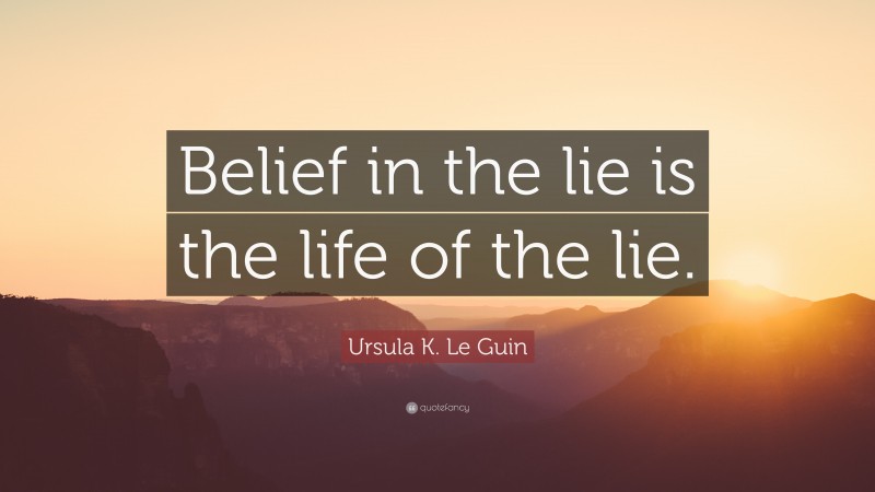 Ursula K. Le Guin Quote: “Belief in the lie is the life of the lie.”