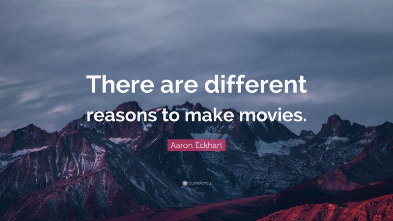 Aaron Eckhart Quote: “There are different reasons to make movies.”