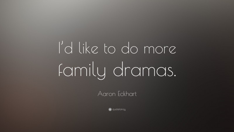 Aaron Eckhart Quote: “I’d like to do more family dramas.”