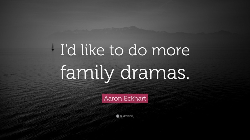 Aaron Eckhart Quote: “I’d like to do more family dramas.”