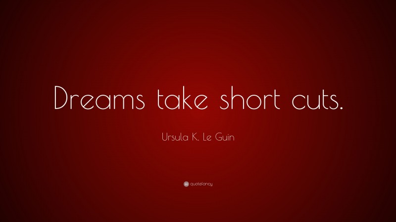 Ursula K. Le Guin Quote: “Dreams take short cuts.”