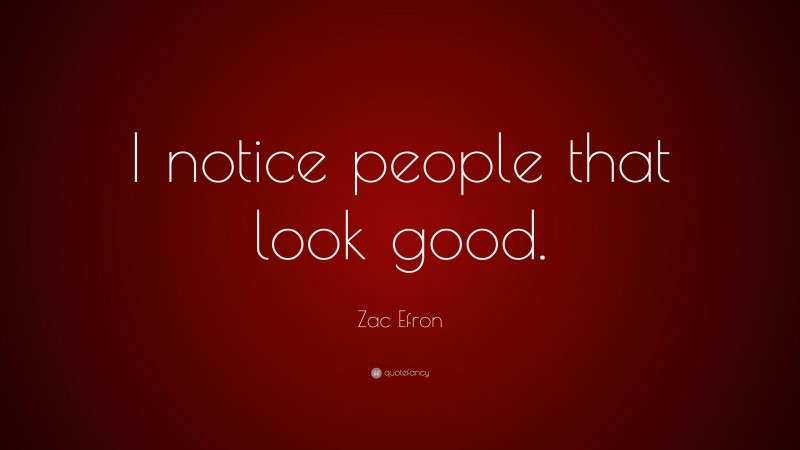 Zac Efron Quote: “I notice people that look good.”