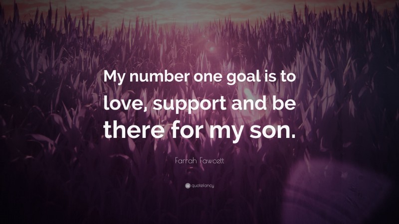 Farrah Fawcett Quote: “My number one goal is to love, support and be there for my son.”