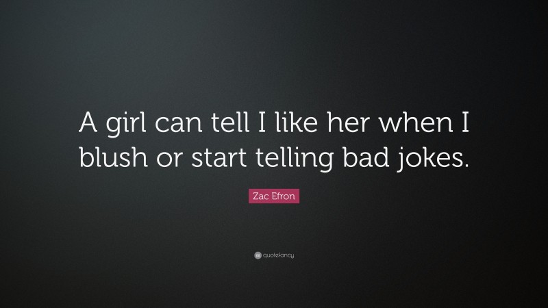 Zac Efron Quote: “A girl can tell I like her when I blush or start telling bad jokes.”