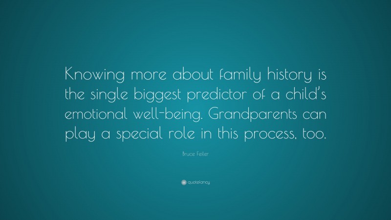 Bruce Feiler Quote: “Knowing more about family history is the single biggest predictor of a child’s emotional well-being. Grandparents can play a special role in this process, too.”
