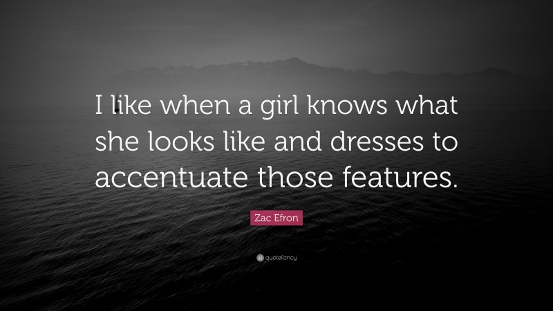 Zac Efron Quote: “I like when a girl knows what she looks like and dresses to accentuate those features.”