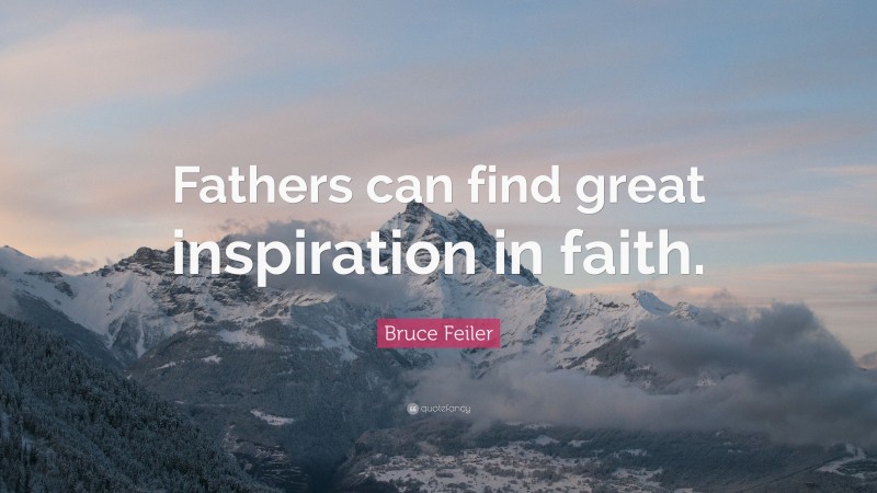 Bruce Feiler Quote: “Fathers can find great inspiration in faith.”
