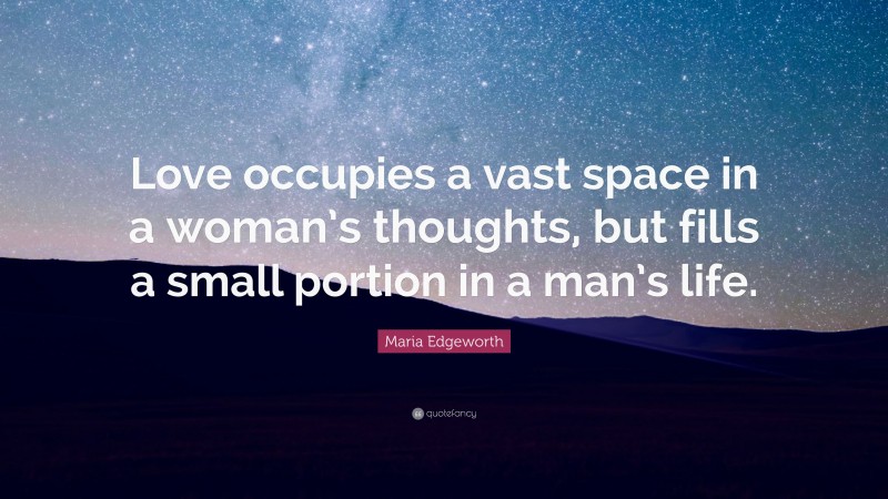 Maria Edgeworth Quote: “Love occupies a vast space in a woman’s thoughts, but fills a small portion in a man’s life.”