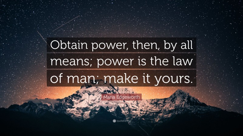 Maria Edgeworth Quote: “Obtain power, then, by all means; power is the law of man; make it yours.”