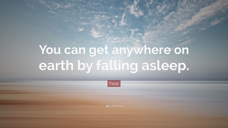 Feist Quote: “You can get anywhere on earth by falling asleep.”