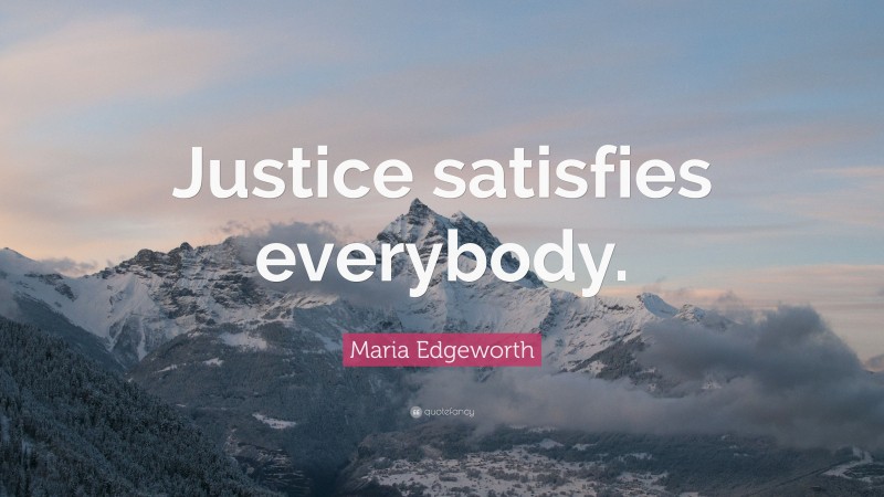 Maria Edgeworth Quote: “Justice satisfies everybody.”