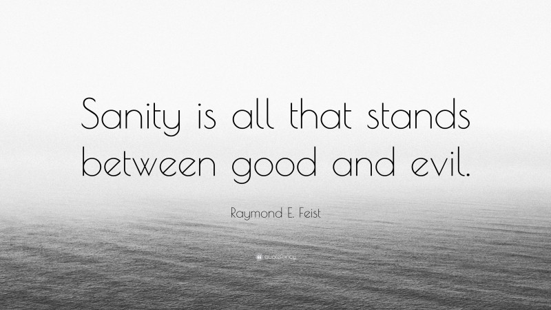 Raymond E. Feist Quote: “Sanity is all that stands between good and evil.”