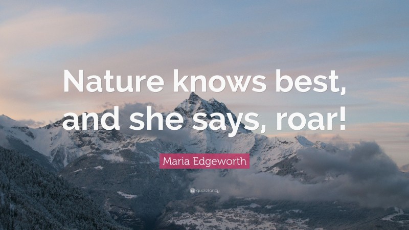 Maria Edgeworth Quote: “Nature knows best, and she says, roar!”