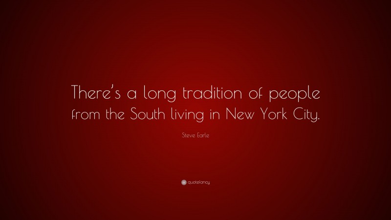 Steve Earle Quote: “There’s a long tradition of people from the South living in New York City.”