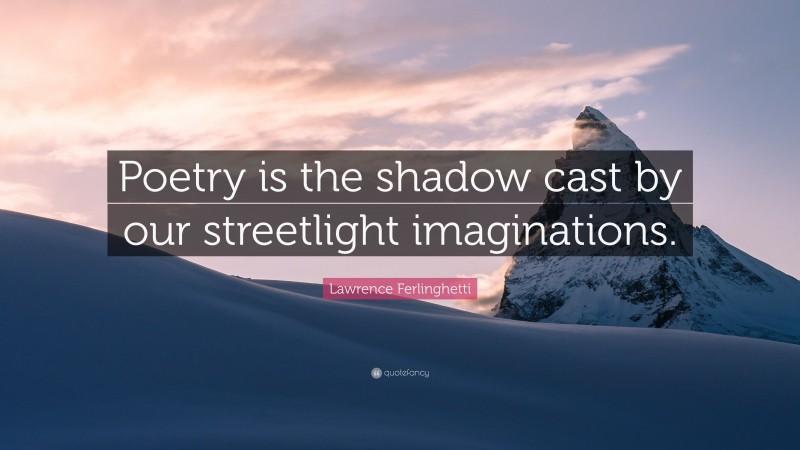 Lawrence Ferlinghetti Quote: “Poetry is the shadow cast by our streetlight imaginations.”