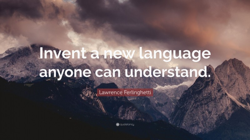 Lawrence Ferlinghetti Quote: “Invent a new language anyone can understand.”