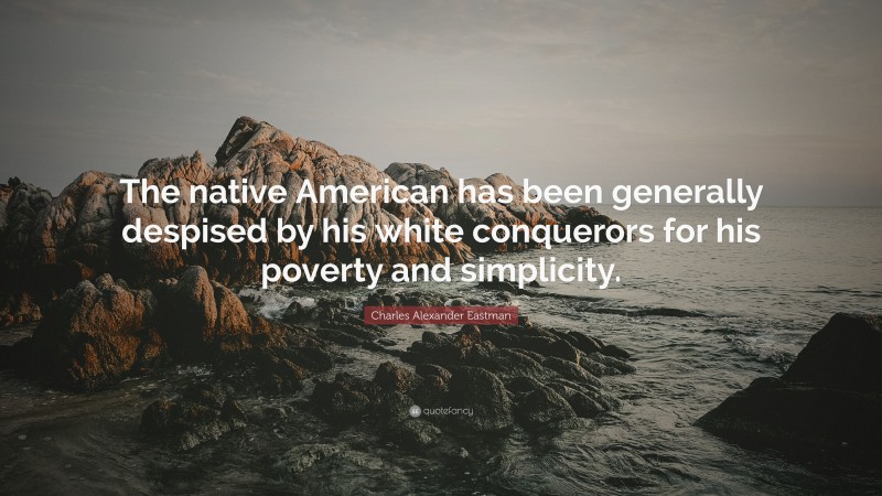 Charles Alexander Eastman Quote: “The native American has been generally despised by his white conquerors for his poverty and simplicity.”