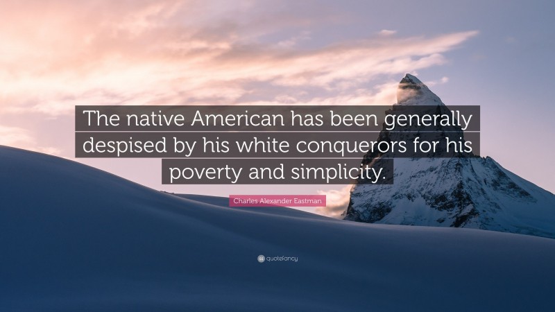 Charles Alexander Eastman Quote: “The native American has been generally despised by his white conquerors for his poverty and simplicity.”