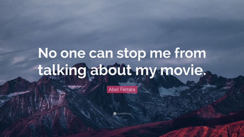 Abel Ferrara Quote: “No one can stop me from talking about my movie.”