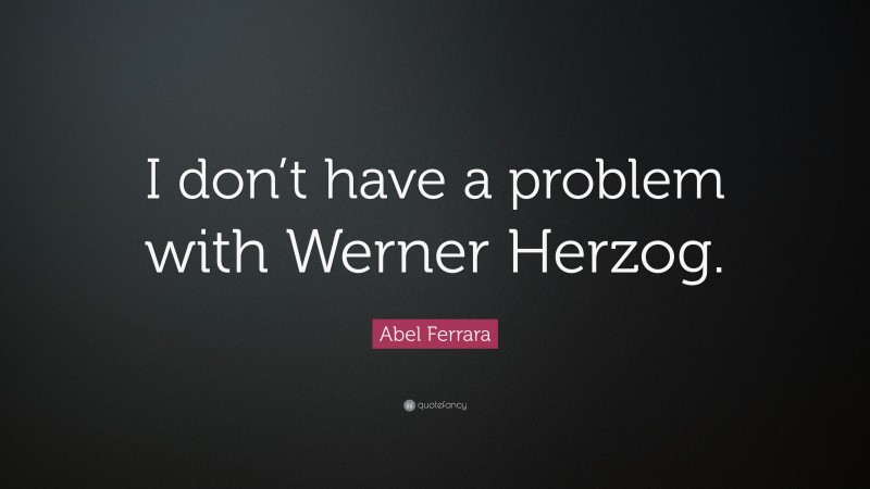 Abel Ferrara Quote: “I don’t have a problem with Werner Herzog.”