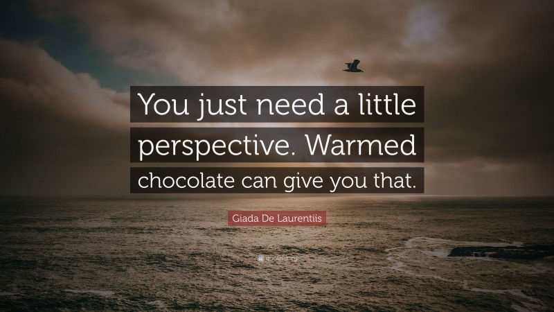 Giada De Laurentiis Quote: “You just need a little perspective. Warmed chocolate can give you that.”