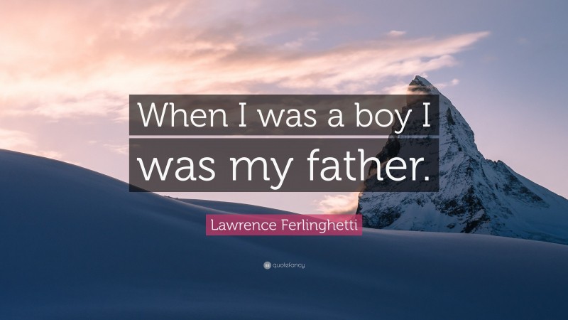Lawrence Ferlinghetti Quote: “When I was a boy I was my father.”