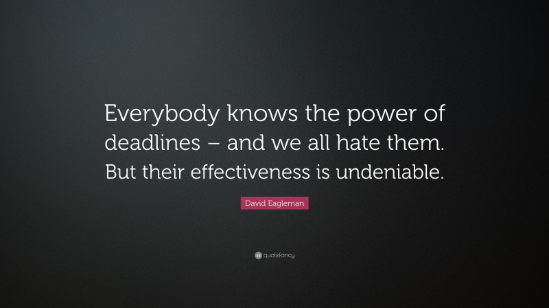 David Eagleman Quote: “Everybody knows the power of deadlines – and we all hate them. But their effectiveness is undeniable.”