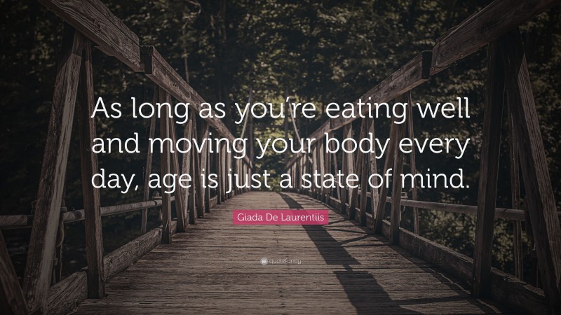 Giada De Laurentiis Quote: “As long as you’re eating well and moving your body every day, age is just a state of mind.”