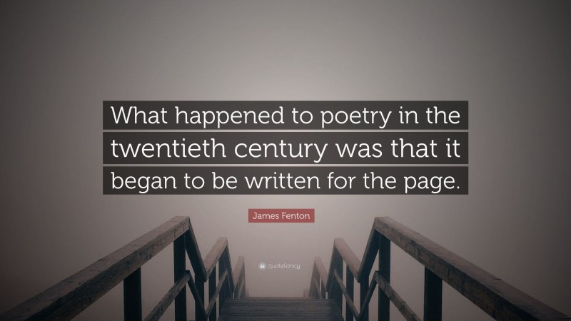 James Fenton Quote: “What happened to poetry in the twentieth century was that it began to be written for the page.”