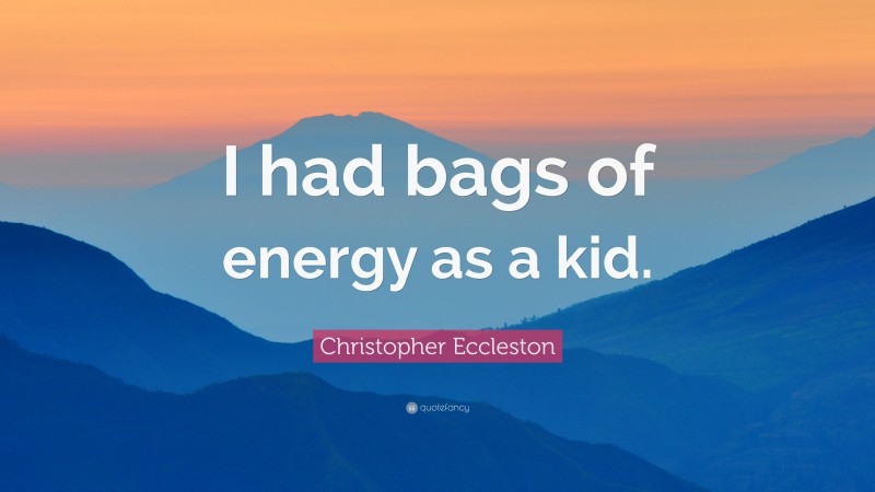 Christopher Eccleston Quote: “I had bags of energy as a kid.”