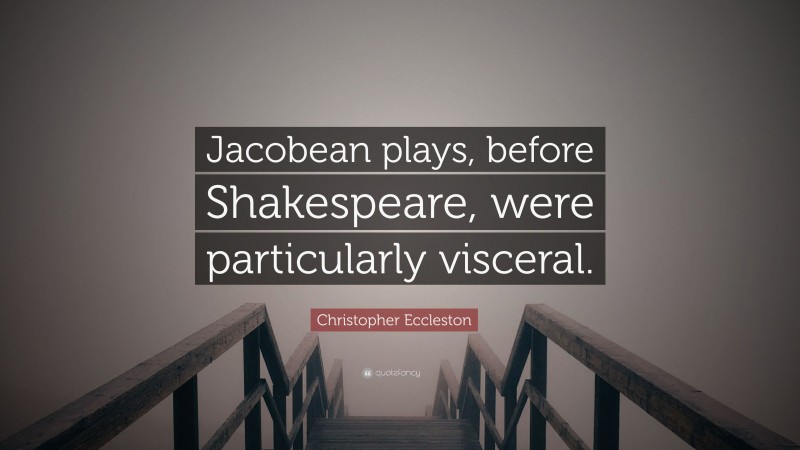 Christopher Eccleston Quote: “Jacobean plays, before Shakespeare, were particularly visceral.”