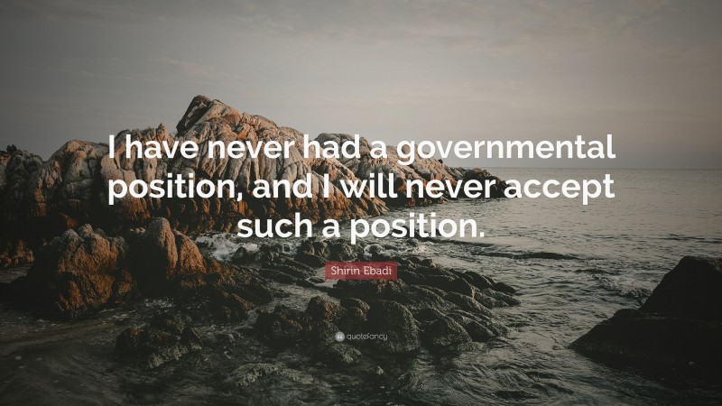 Shirin Ebadi Quote: “I have never had a governmental position, and I will never accept such a position.”