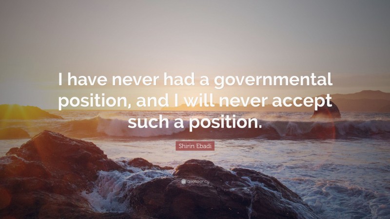 Shirin Ebadi Quote: “I have never had a governmental position, and I will never accept such a position.”
