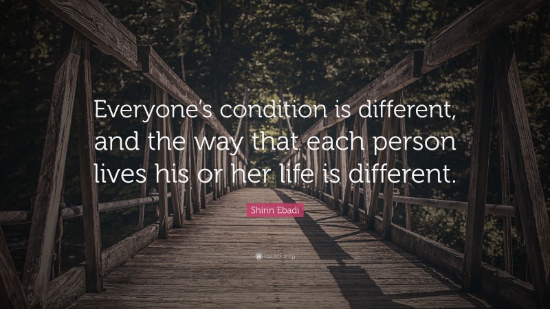 Shirin Ebadi Quote: “Everyone’s condition is different, and the way that each person lives his or her life is different.”