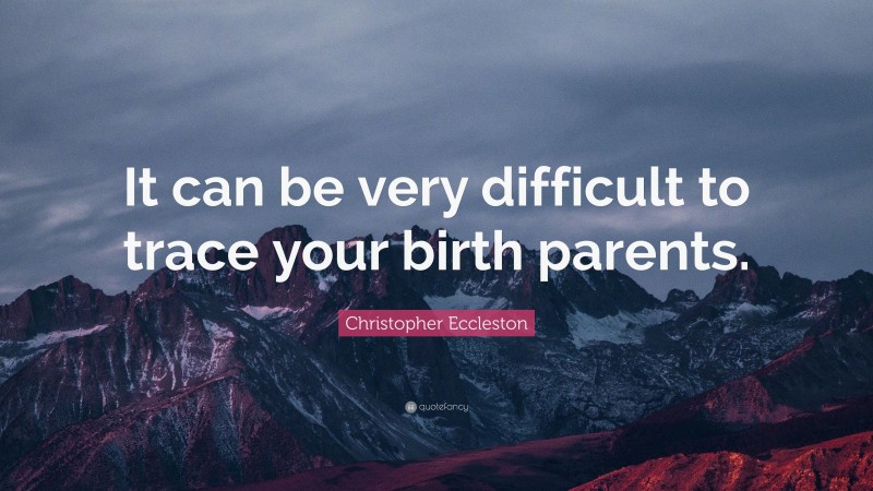 Christopher Eccleston Quote: “It can be very difficult to trace your birth parents.”