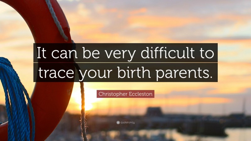 Christopher Eccleston Quote: “It can be very difficult to trace your birth parents.”