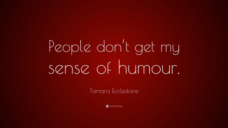 Tamara Ecclestone Quote: “People don’t get my sense of humour.”