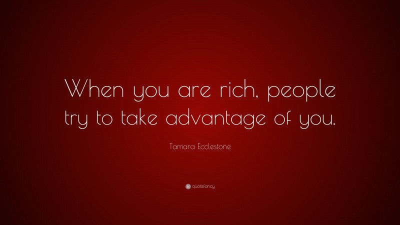 Tamara Ecclestone Quote: “When you are rich, people try to take advantage of you.”