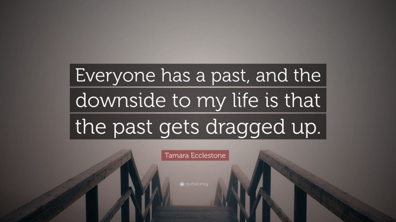Tamara Ecclestone Quote: “Everyone has a past, and the downside to my life is that the past gets dragged up.”