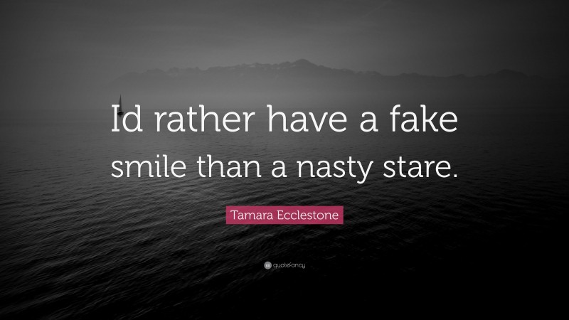 Tamara Ecclestone Quote: “Id rather have a fake smile than a nasty stare.”