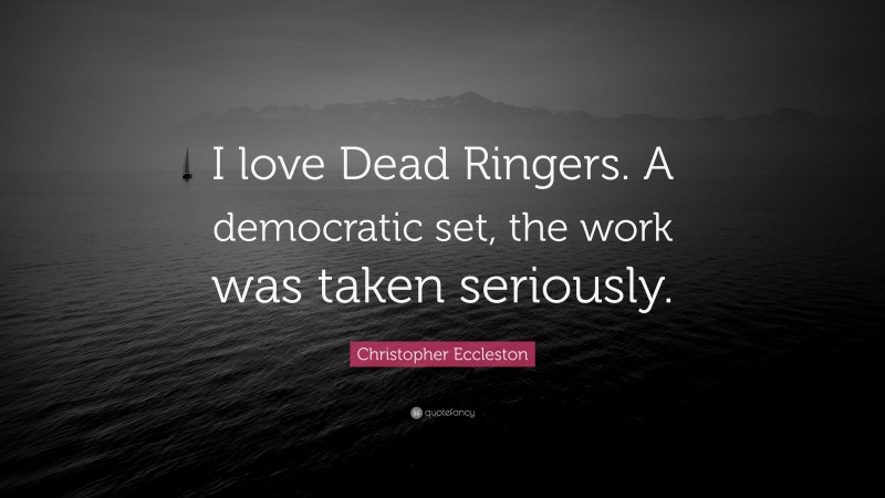 Christopher Eccleston Quote: “I love Dead Ringers. A democratic set, the work was taken seriously.”
