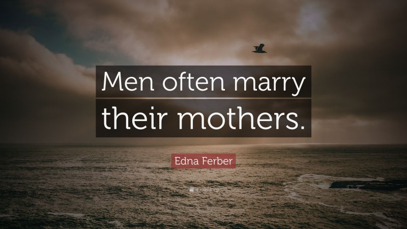 Edna Ferber Quote: “Men often marry their mothers.”