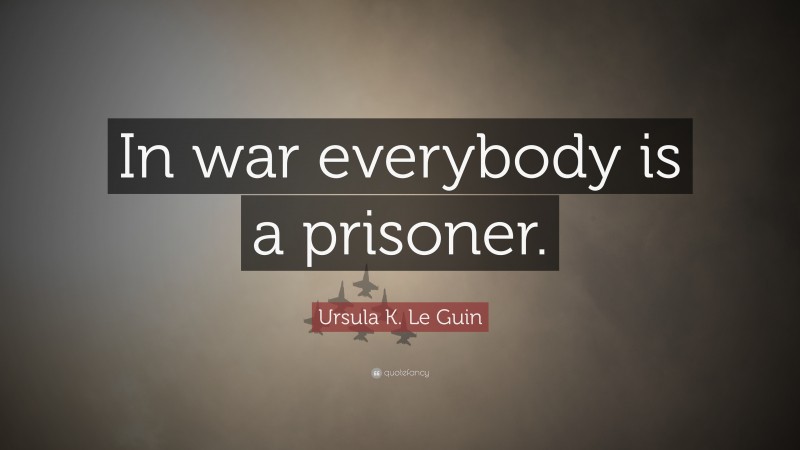 Ursula K. Le Guin Quote: “In war everybody is a prisoner.”