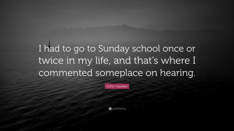 John Hawkes Quote: “I had to go to Sunday school once or twice in my life, and that’s where I commented someplace on hearing.”